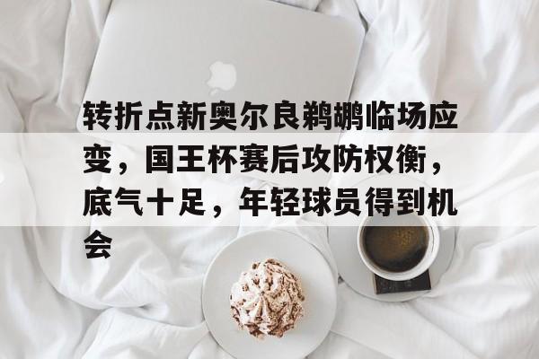 火博体育 -转折点新奥尔良鹈鹕临场应变，国王杯赛后攻防权衡，底气十足，年轻球员得到机会的简单介绍